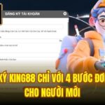 Đăng Ký King88 Chỉ Với 4 Bước Đơn Giản Cho Người Mới
