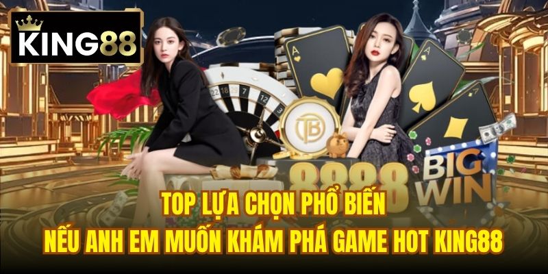 Top lựa chọn phổ biến nếu anh em muốn khám phá game hot King88